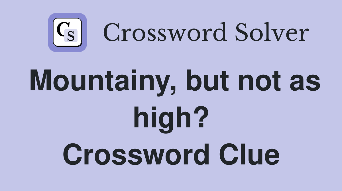 Mountainy, but not as high? Crossword Clue