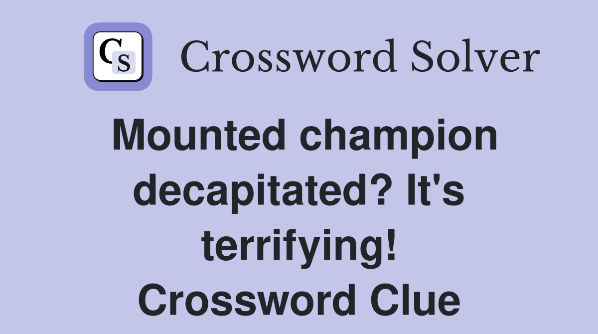 Mounted champion decapitated? It's terrifying! Crossword Clue