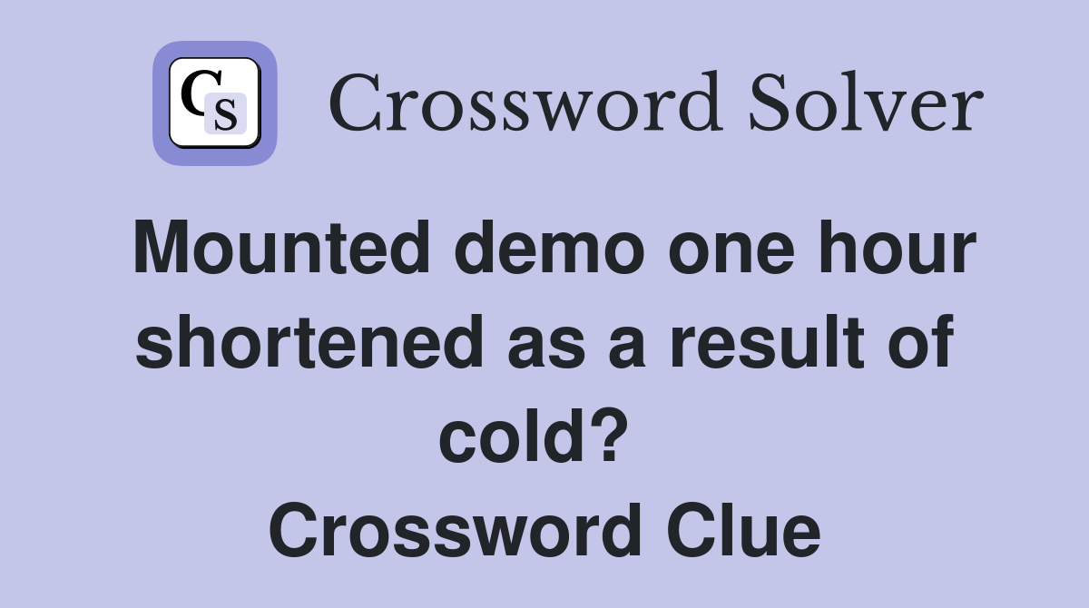 Mounted demo one hour shortened as a result of cold?  Crossword Clue