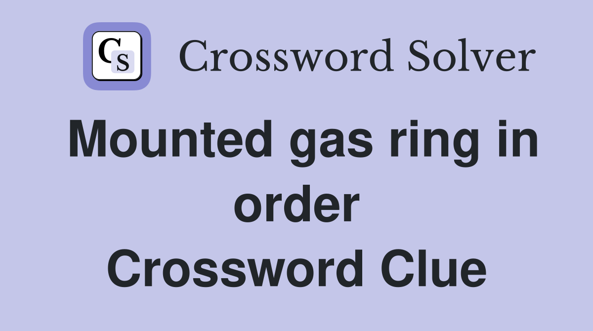 Mounted gas ring in order Crossword Clue