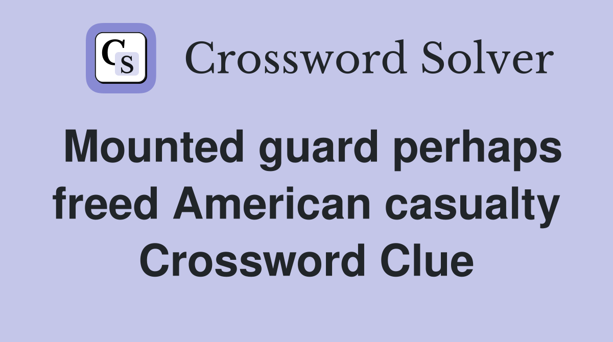 Mounted guard perhaps freed American casualty Crossword Clue