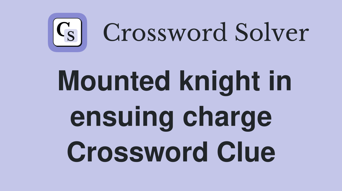 Mounted knight in ensuing charge Crossword Clue
