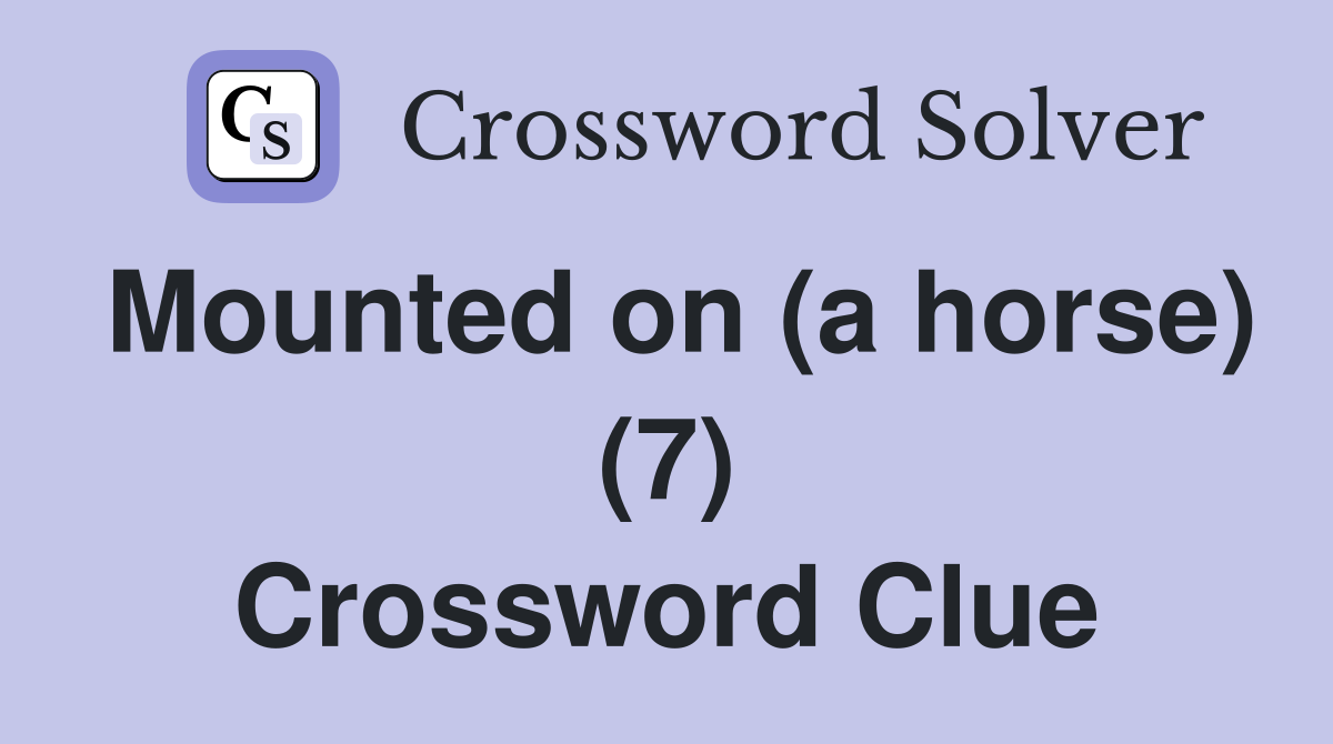 Mounted on (a horse) (7) Crossword Clue