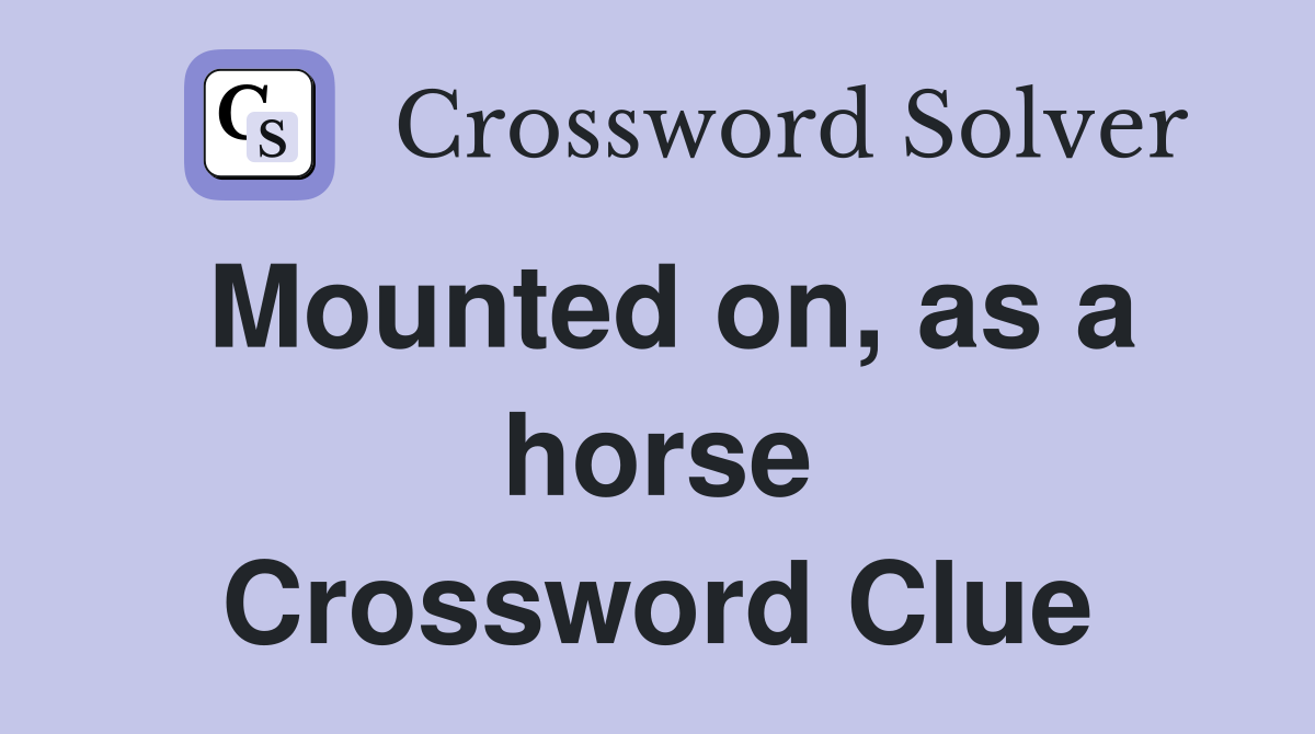 Mounted on, as a horse Crossword Clue