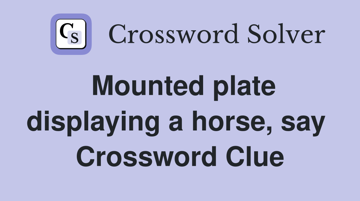 Mounted plate displaying a horse, say  Crossword Clue