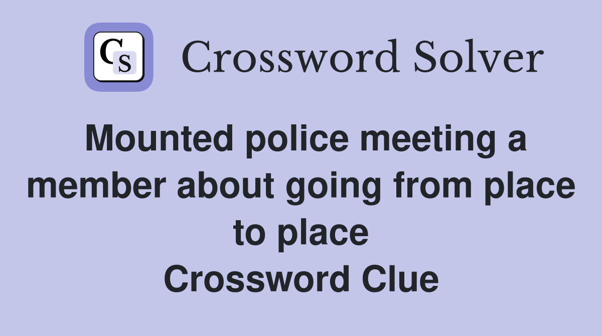 Mounted police meeting a member about going from place to place Crossword Clue