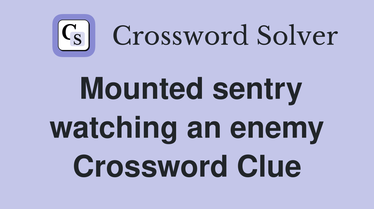 Mounted sentry watching an enemy Crossword Clue