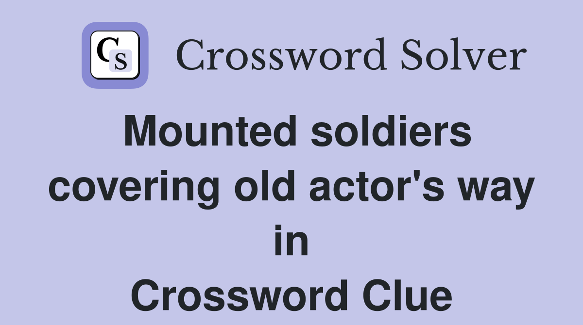 Mounted soldiers covering old actor's way in Crossword Clue