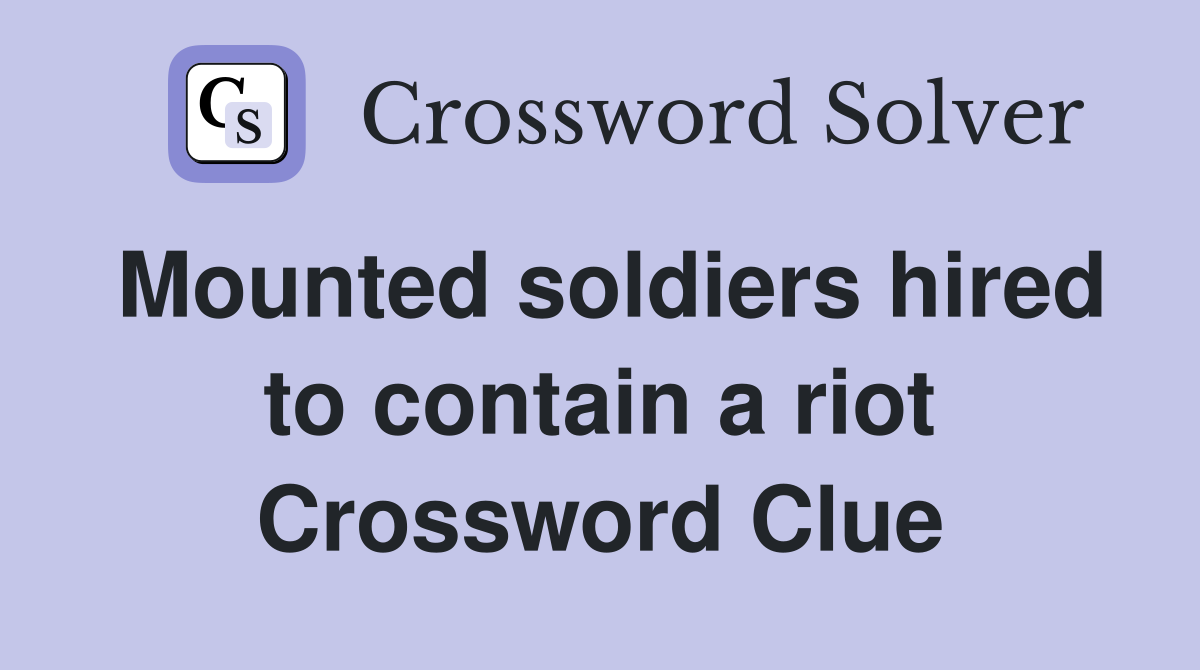 Mounted soldiers hired to contain a riot Crossword Clue
