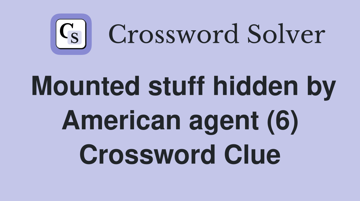 Mounted stuff hidden by American agent (6) Crossword Clue