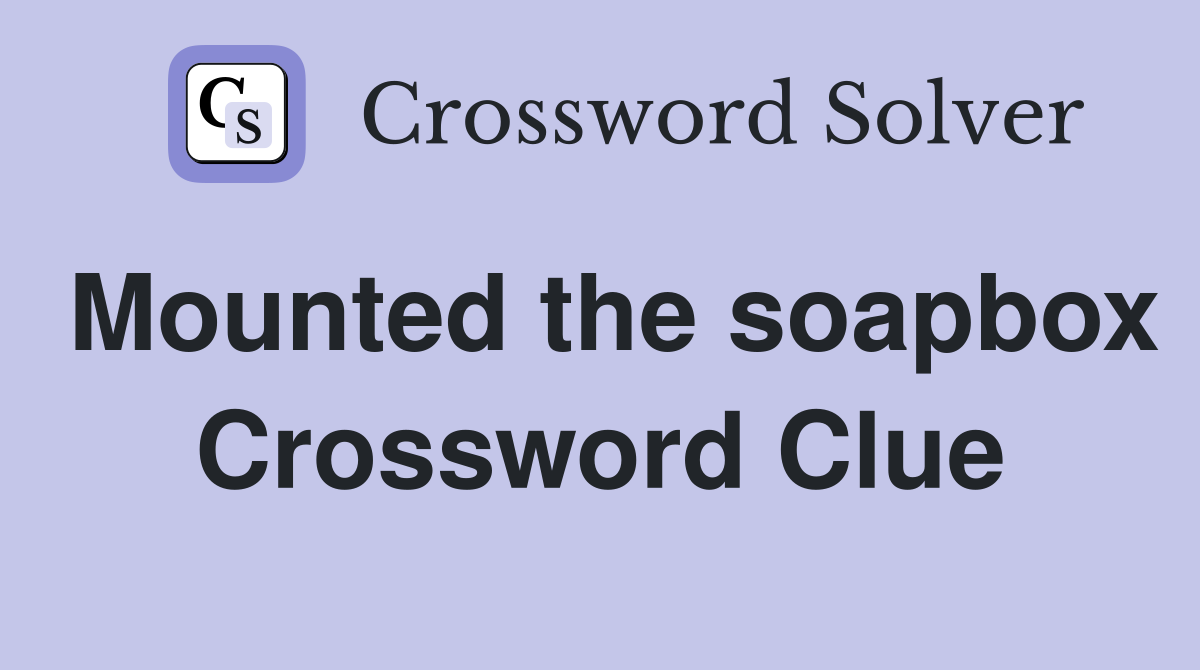 Mounted the soapbox Crossword Clue