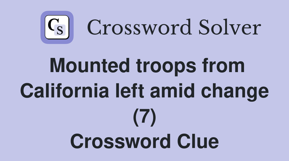 Mounted troops from California left amid change (7) Crossword Clue
