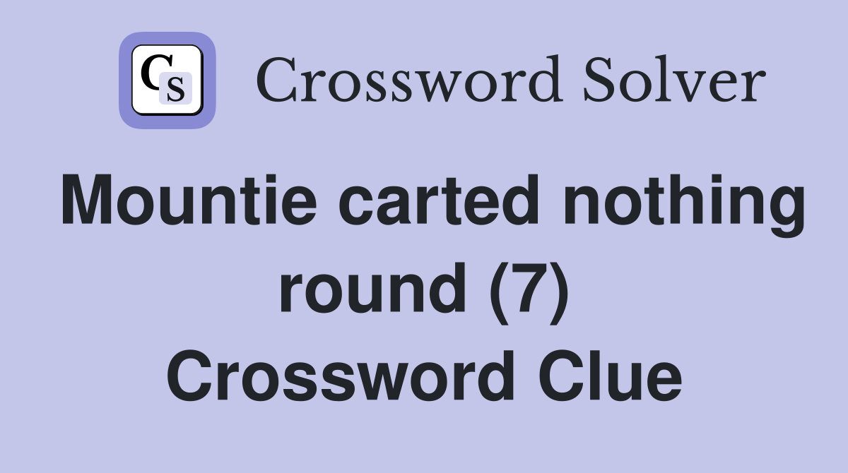 Mountie carted nothing round (7) Crossword Clue