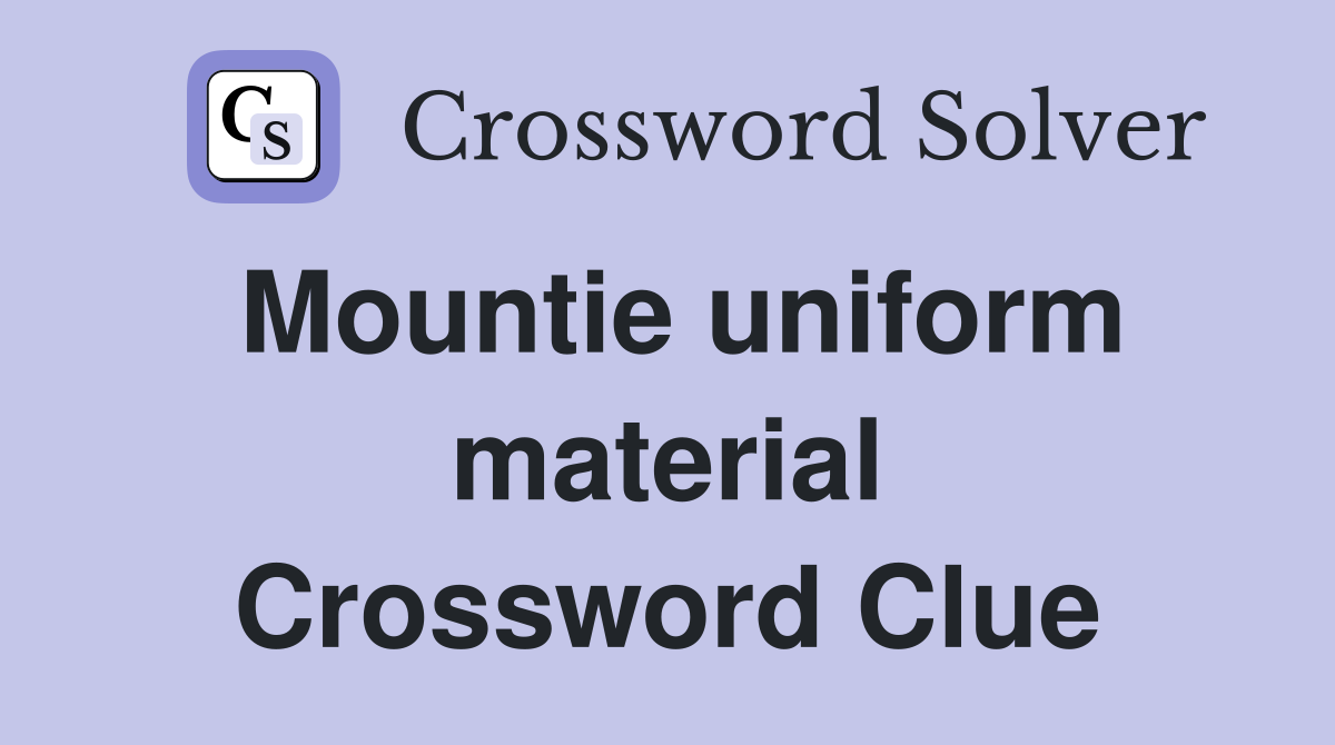 Mountie uniform material Crossword Clue
