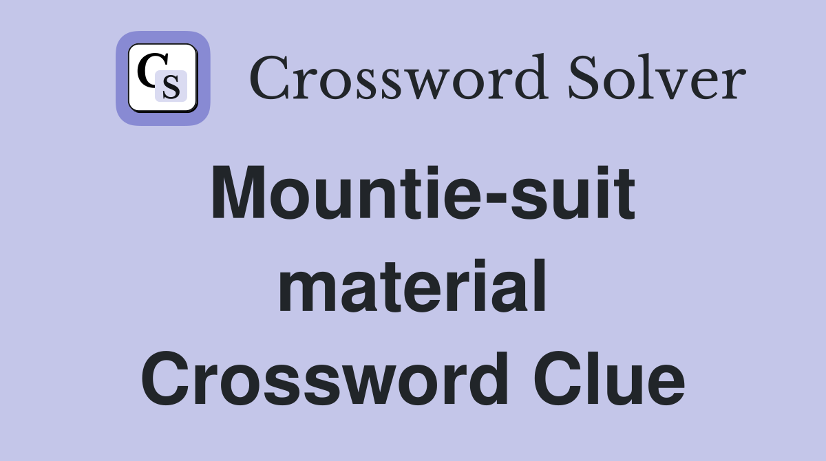 Mountie-suit material Crossword Clue