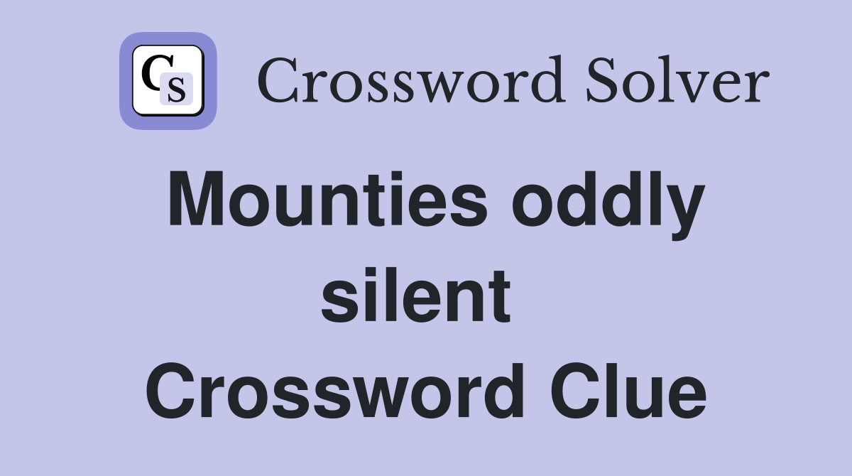 Mounties oddly silent  Crossword Clue