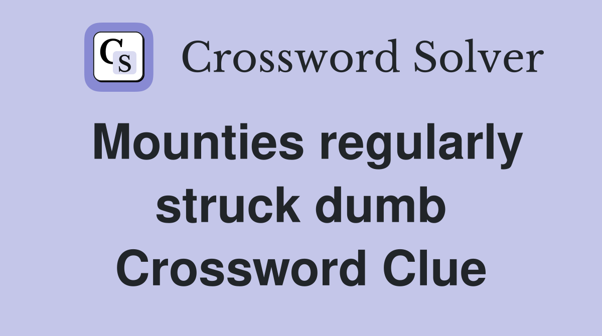 Mounties regularly struck dumb Crossword Clue