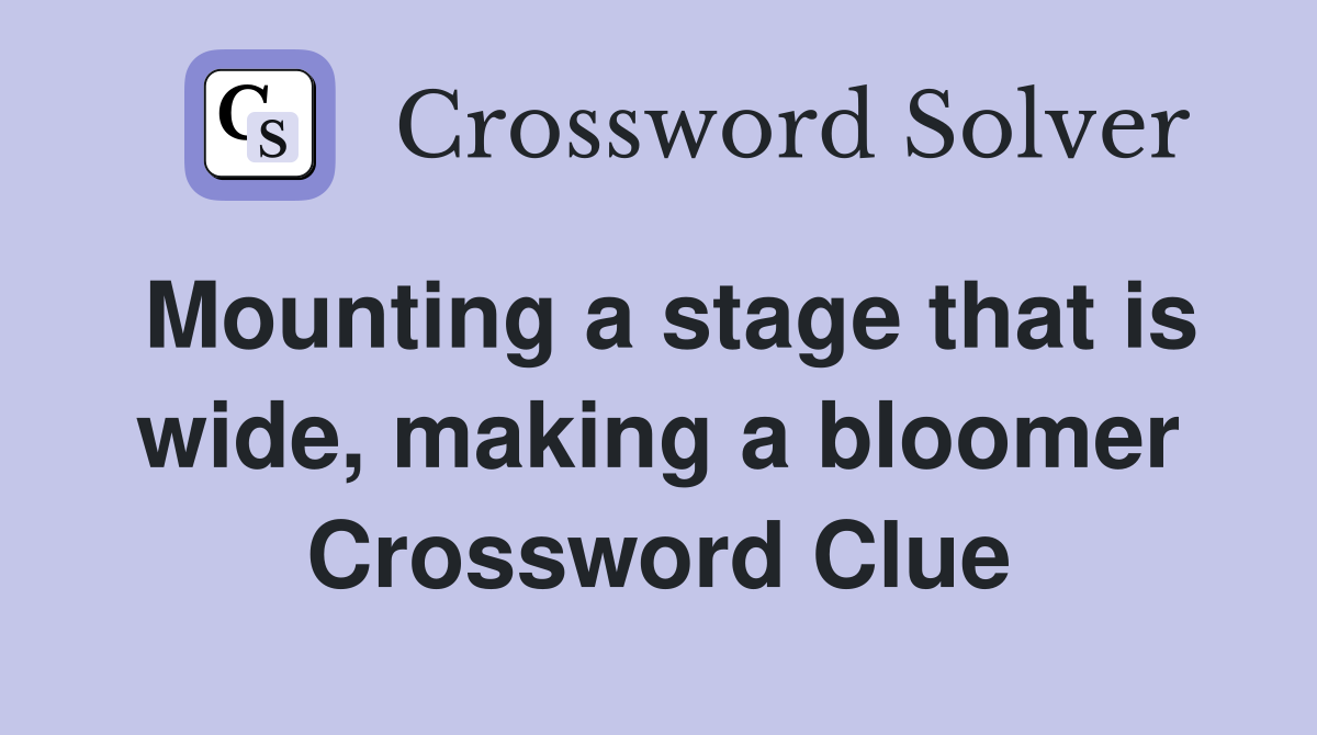 Mounting a stage that is wide, making a bloomer Crossword Clue