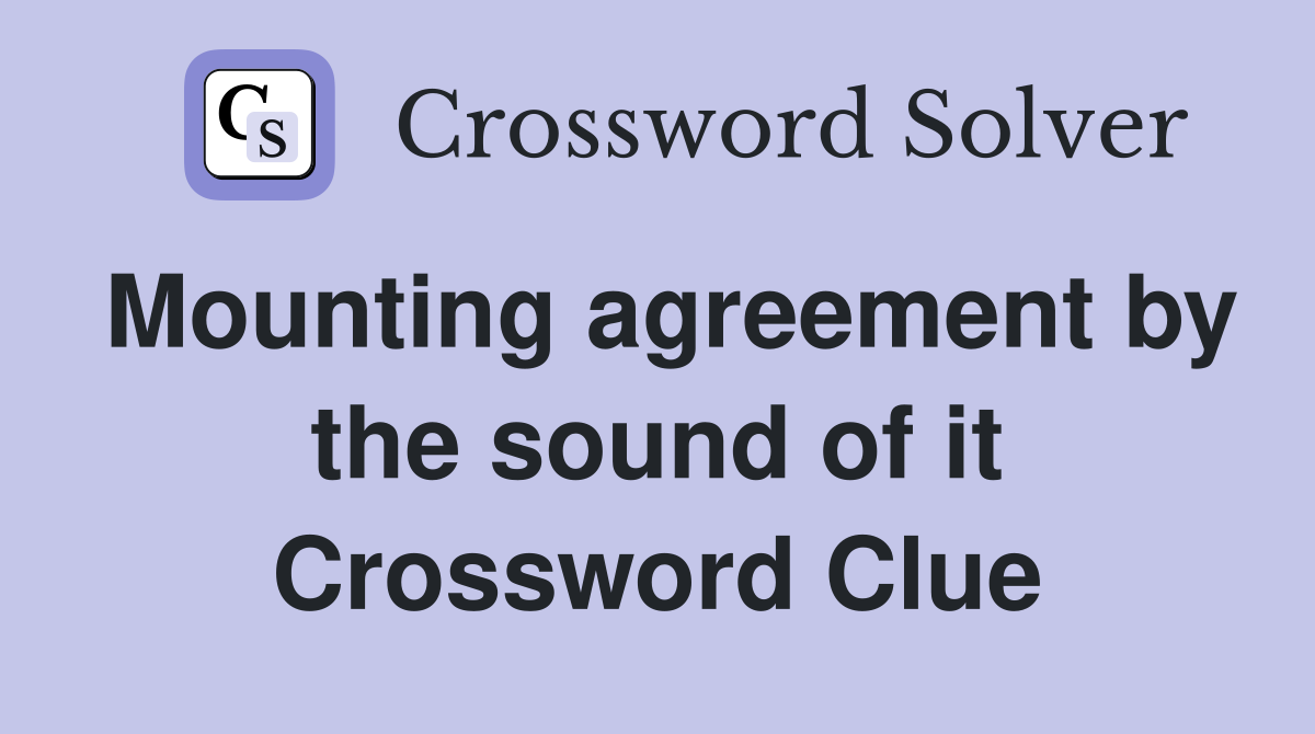 Mounting agreement by the sound of it Crossword Clue