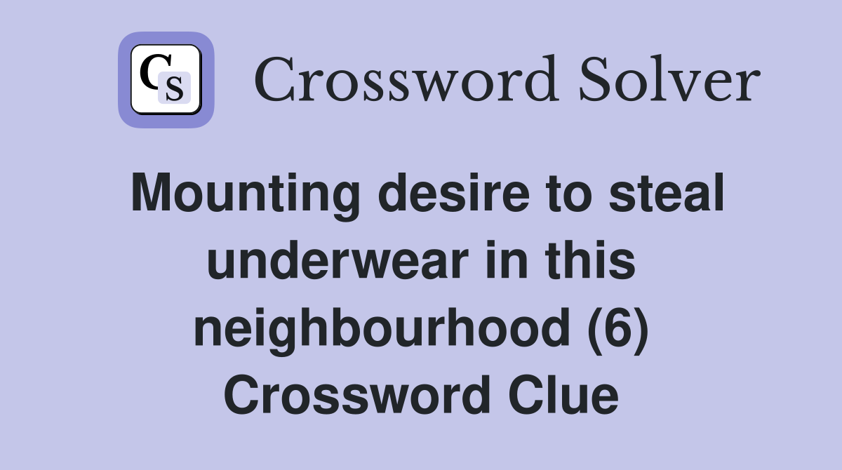 Mounting desire to steal underwear in this neighbourhood (6) Crossword Clue