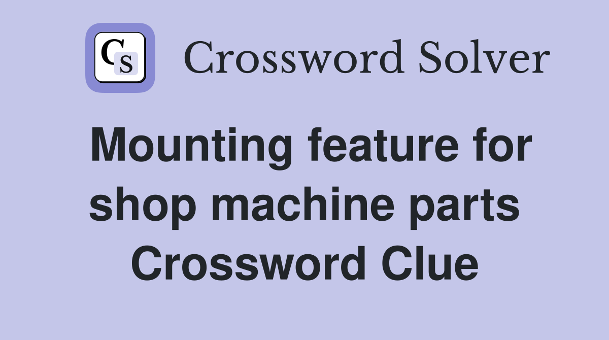 Mounting feature for shop machine parts Crossword Clue