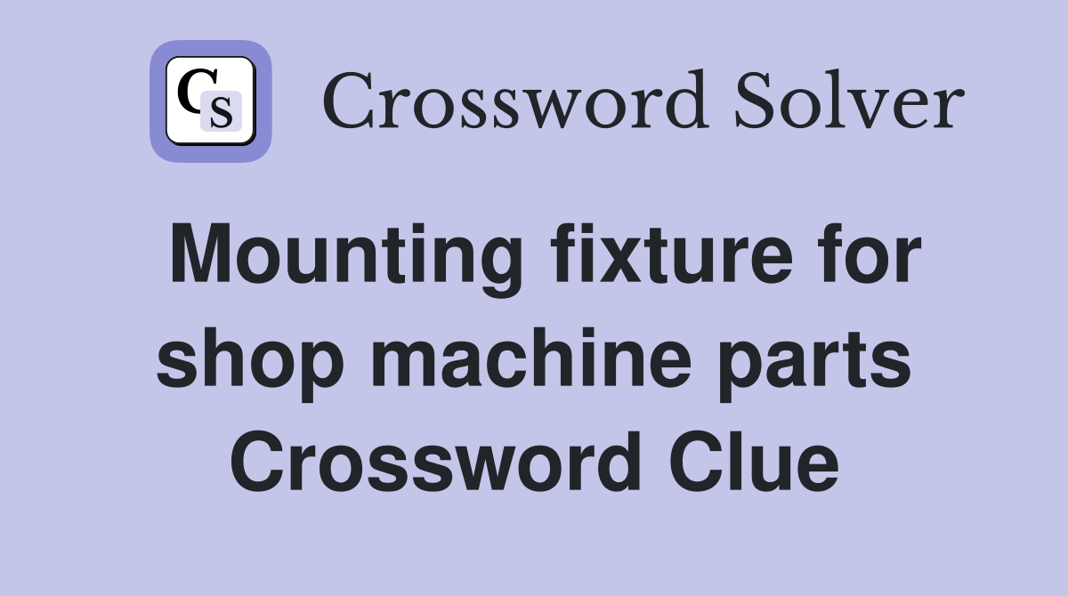 Mounting fixture for shop machine parts Crossword Clue