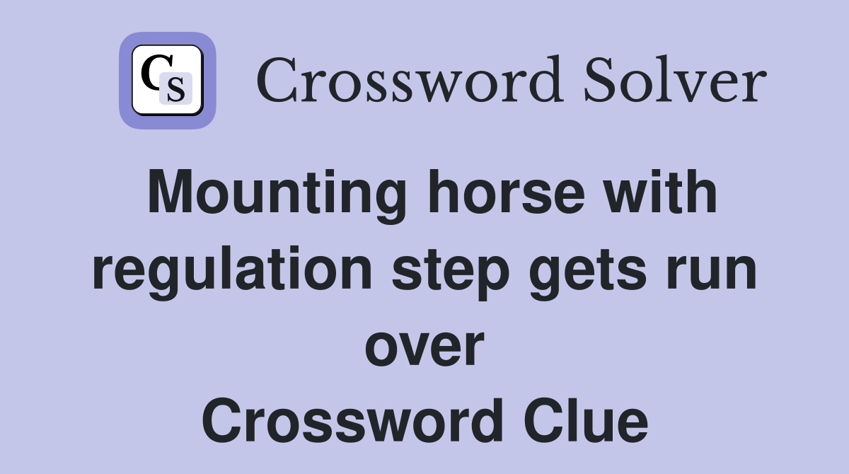 Mounting horse with regulation step gets run over Crossword Clue
