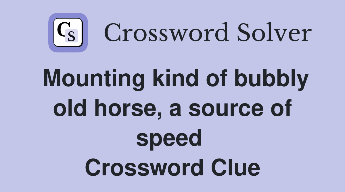 Mounting kind of bubbly old horse, a source of speed  Crossword Clue