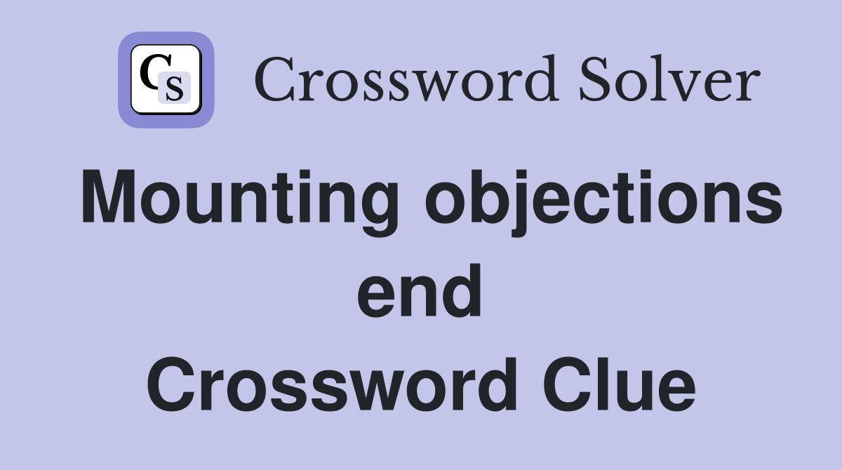 Mounting objections end Crossword Clue