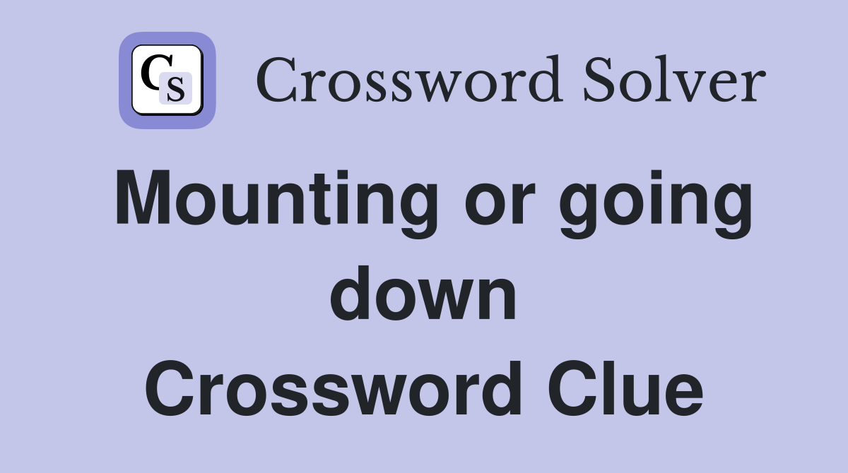 Mounting or going down Crossword Clue