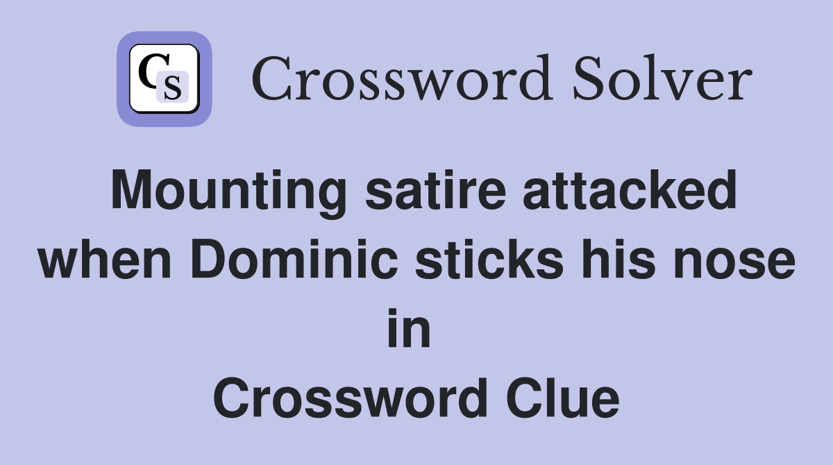 Mounting satire attacked when Dominic sticks his nose in  Crossword Clue