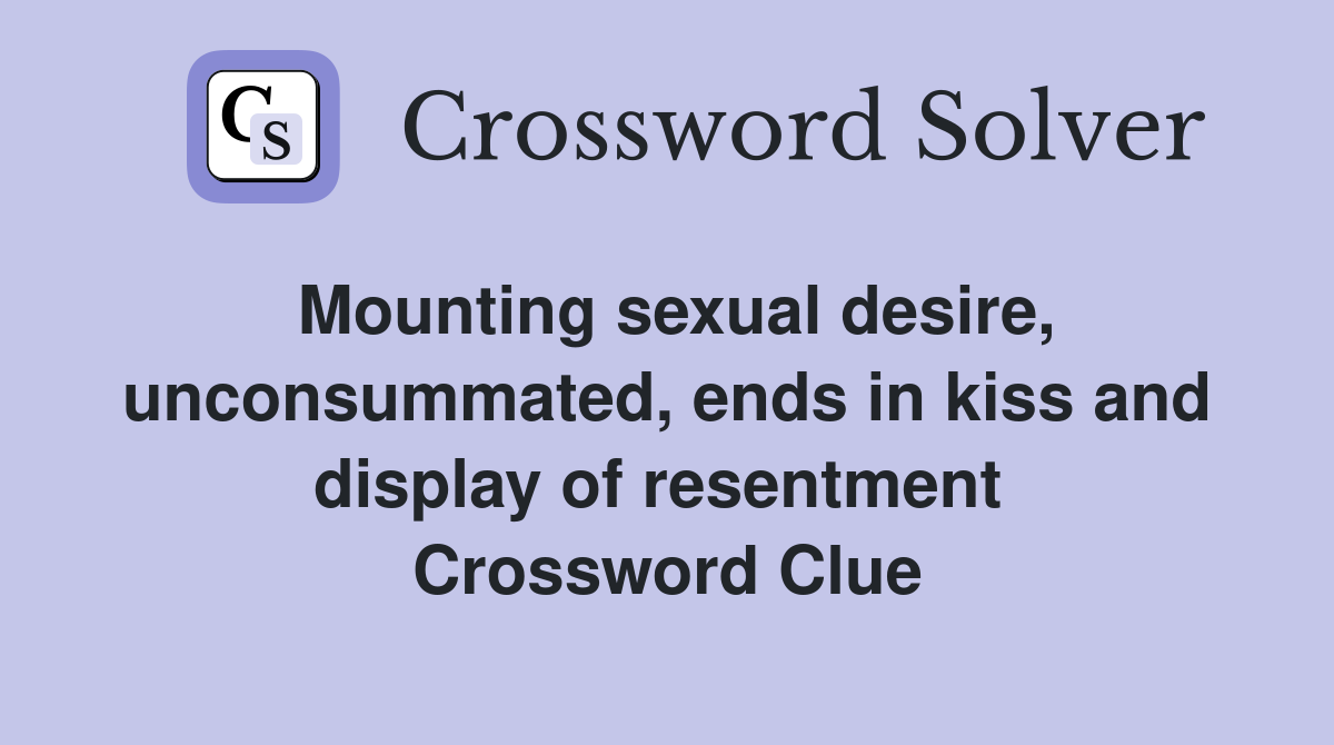 Mounting sexual desire, unconsummated, ends in kiss and display of resentment  Crossword Clue