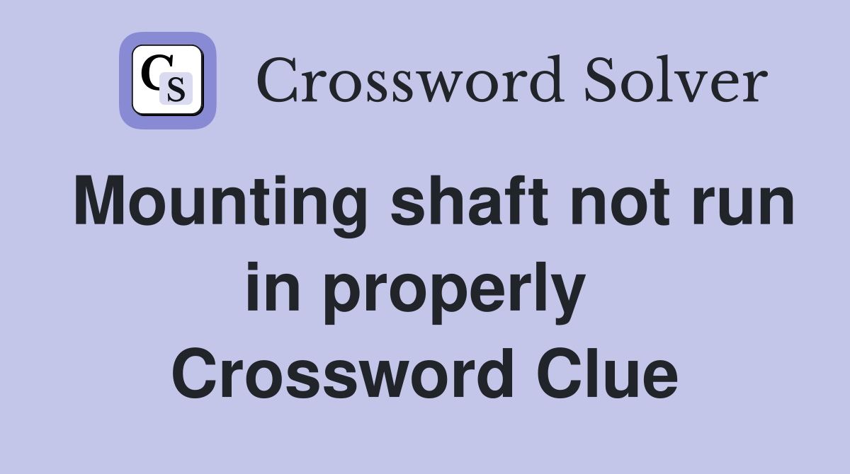 Mounting shaft not run in properly  Crossword Clue