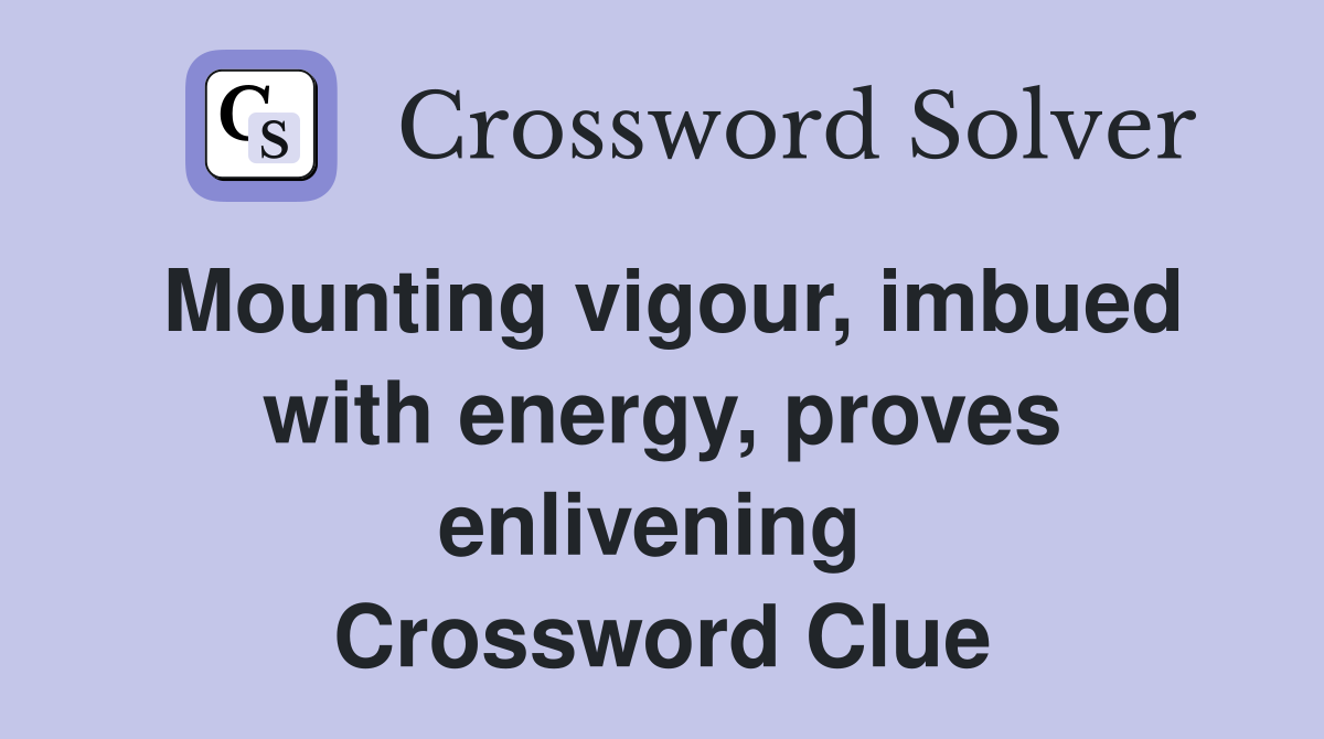 Mounting vigour, imbued with energy, proves enlivening  Crossword Clue
