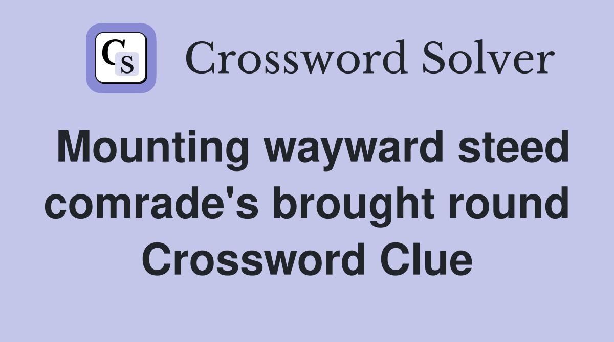Mounting wayward steed comrade's brought round Crossword Clue