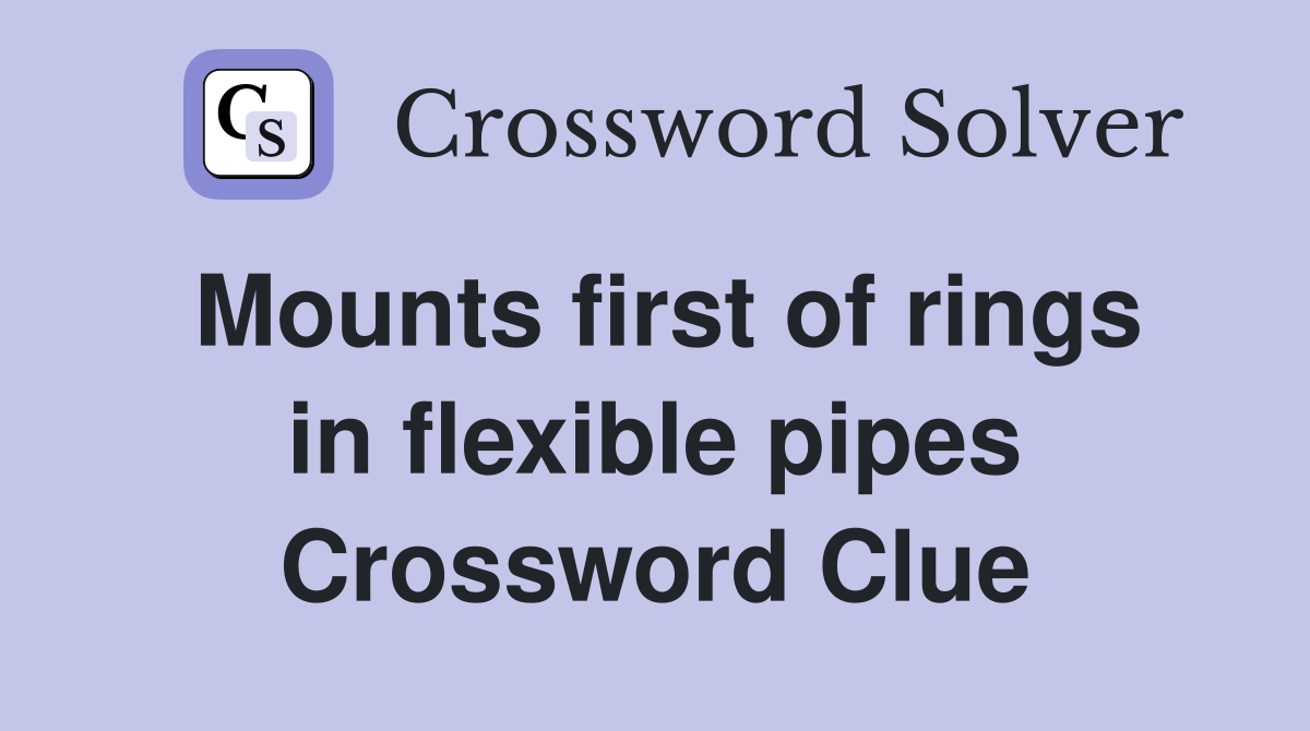 Mounts first of rings in flexible pipes Crossword Clue