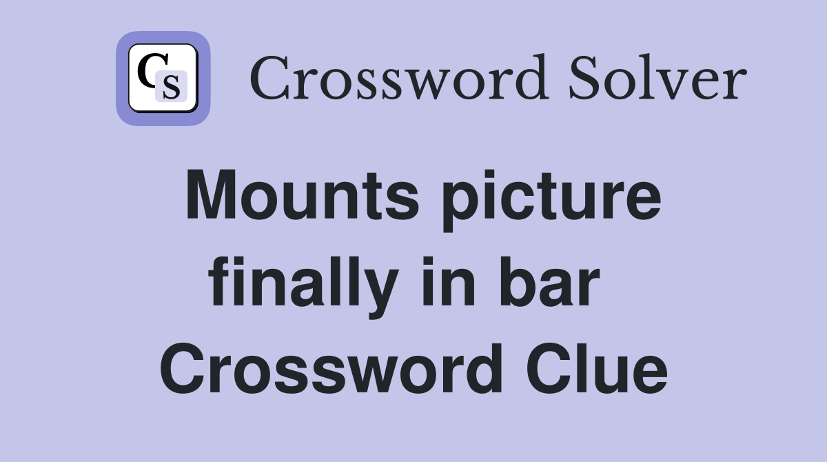 Mounts picture finally in bar  Crossword Clue