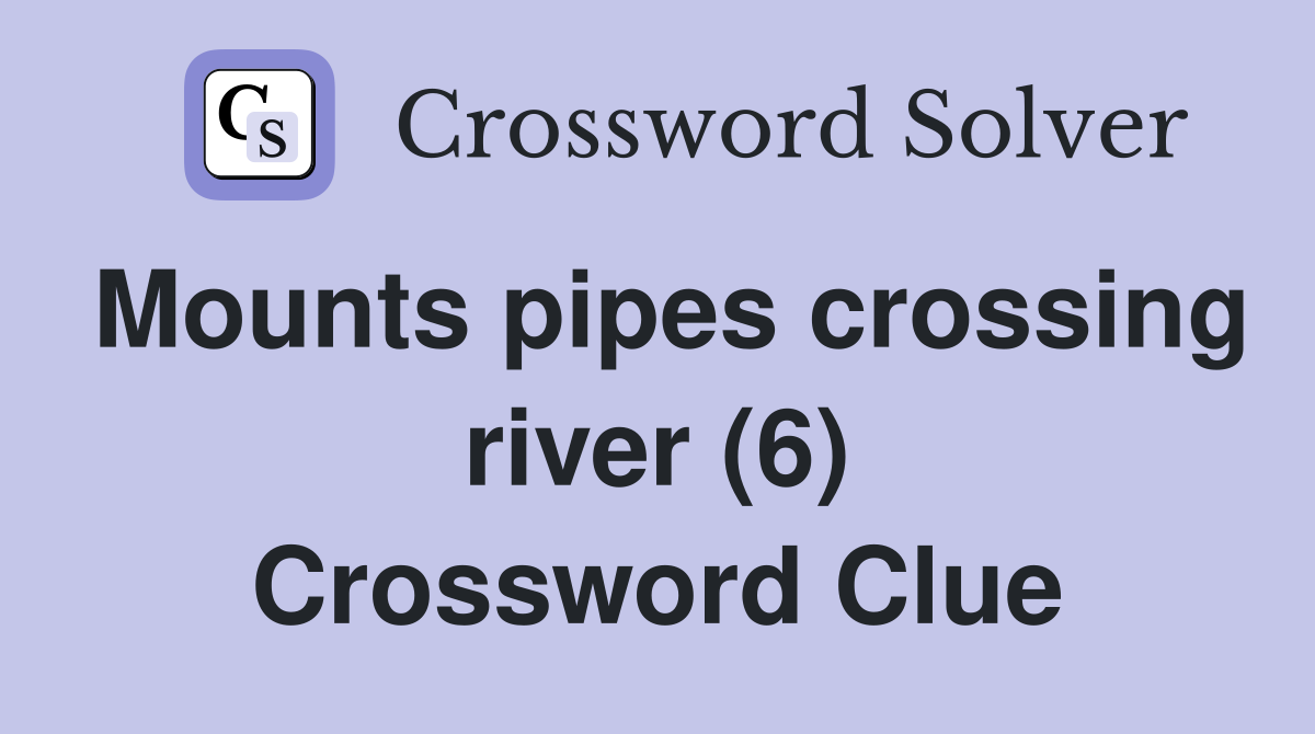 Mounts pipes crossing river (6) Crossword Clue