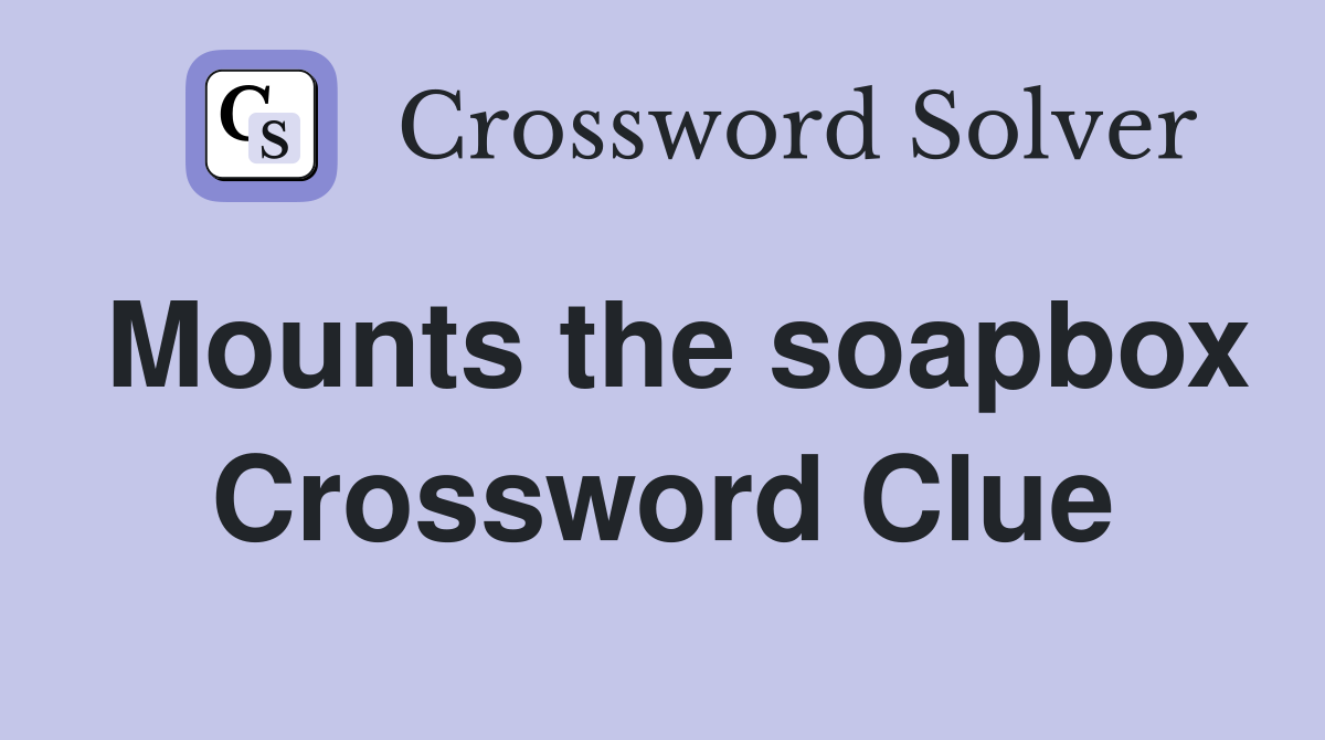 Mounts the soapbox Crossword Clue