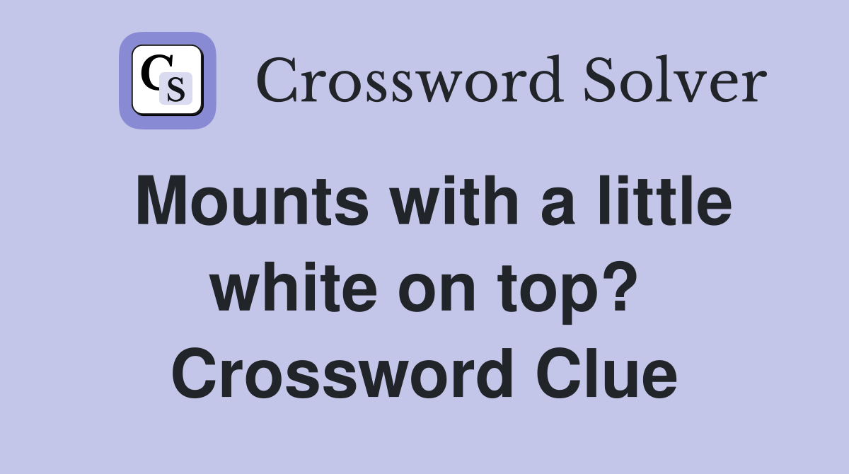 Mounts with a little white on top? Crossword Clue