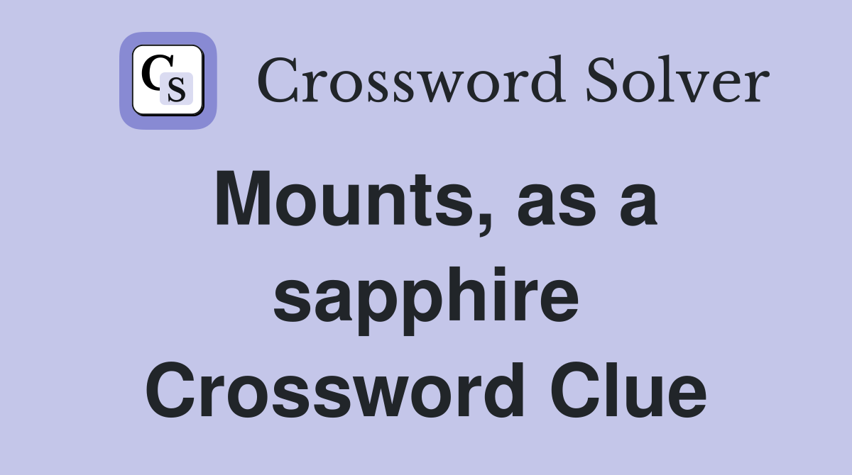Mounts, as a sapphire Crossword Clue