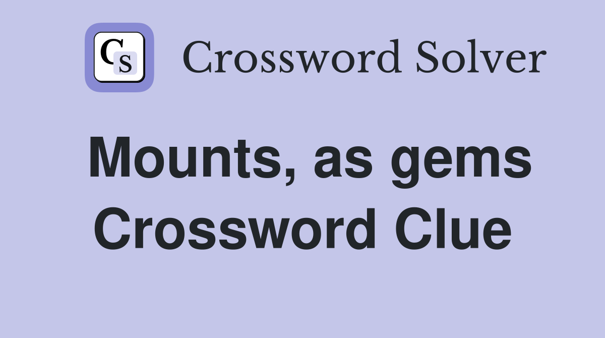 Mounts, as gems Crossword Clue