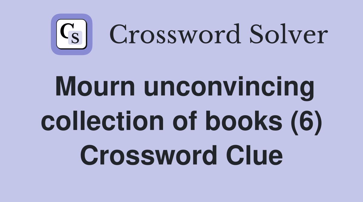Mourn unconvincing collection of books (6) Crossword Clue