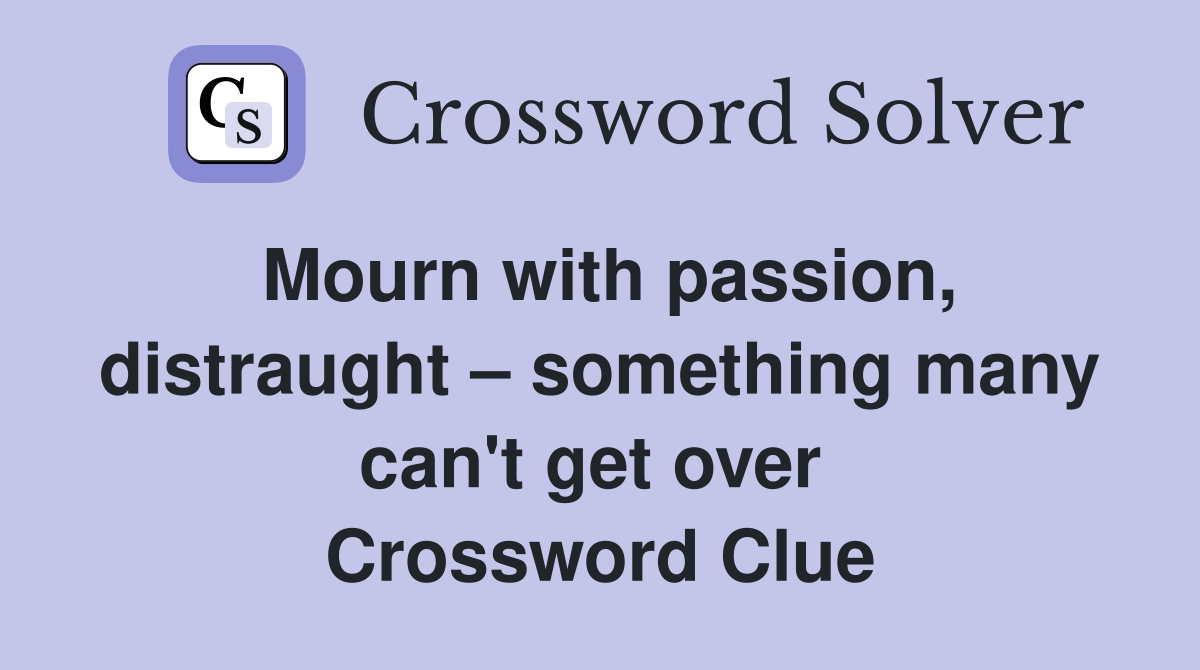 Mourn with passion, distraught – something many can't get over  Crossword Clue