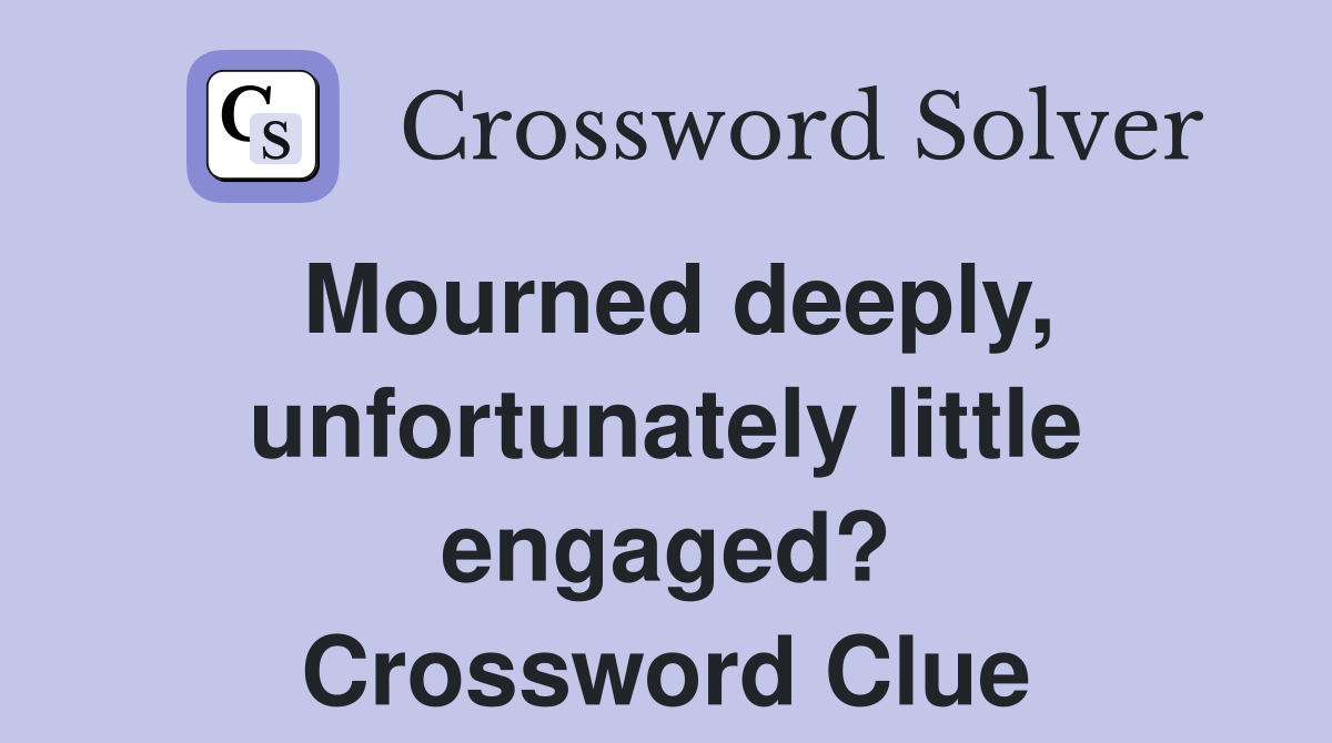 Mourned deeply, unfortunately little engaged? Crossword Clue