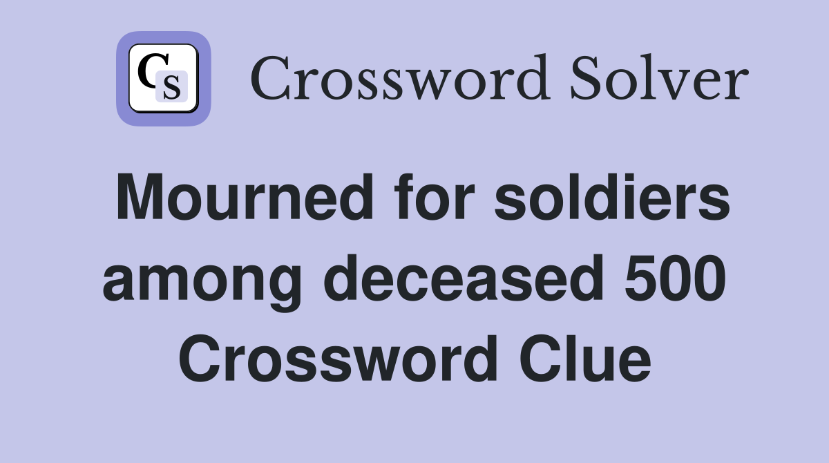Mourned for soldiers among deceased 500 Crossword Clue