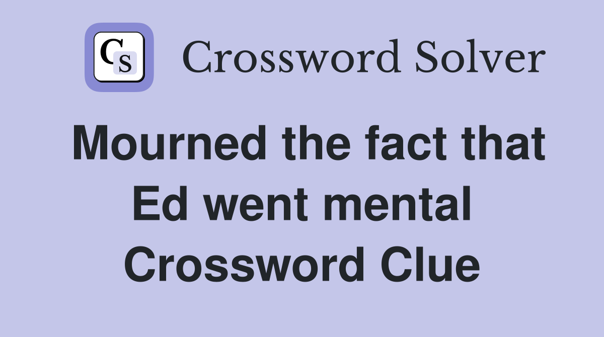 Mourned the fact that Ed went mental Crossword Clue