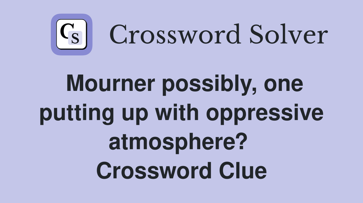 Mourner possibly, one putting up with oppressive atmosphere?  Crossword Clue