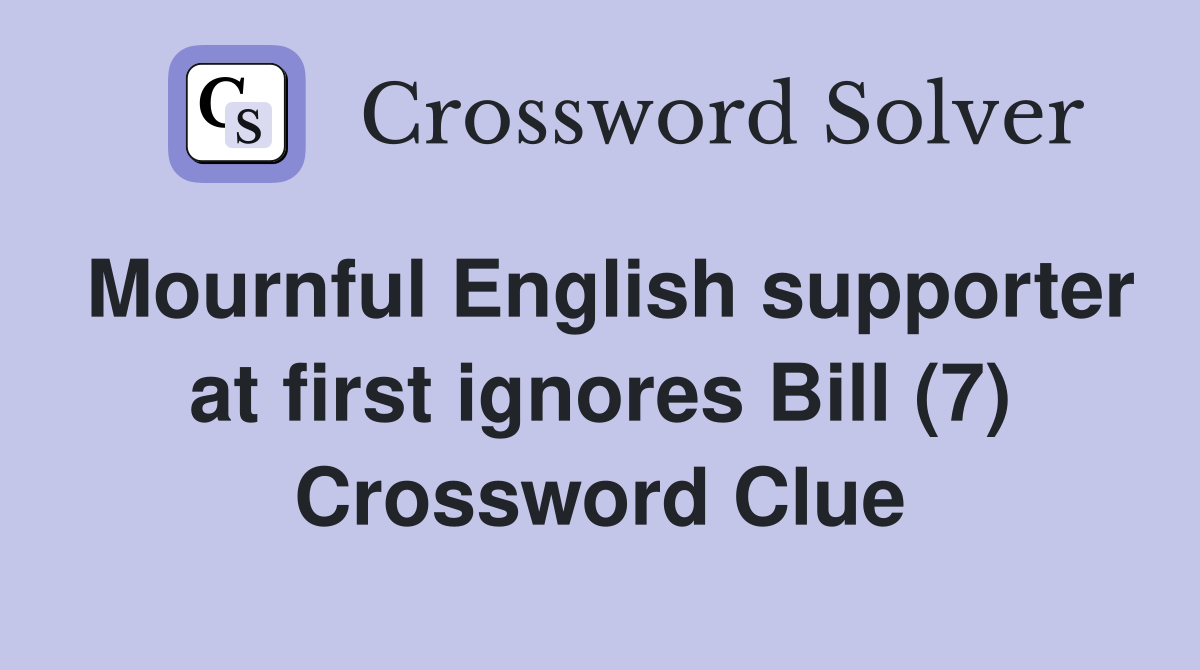 Mournful English supporter at first ignores Bill (7) Crossword Clue