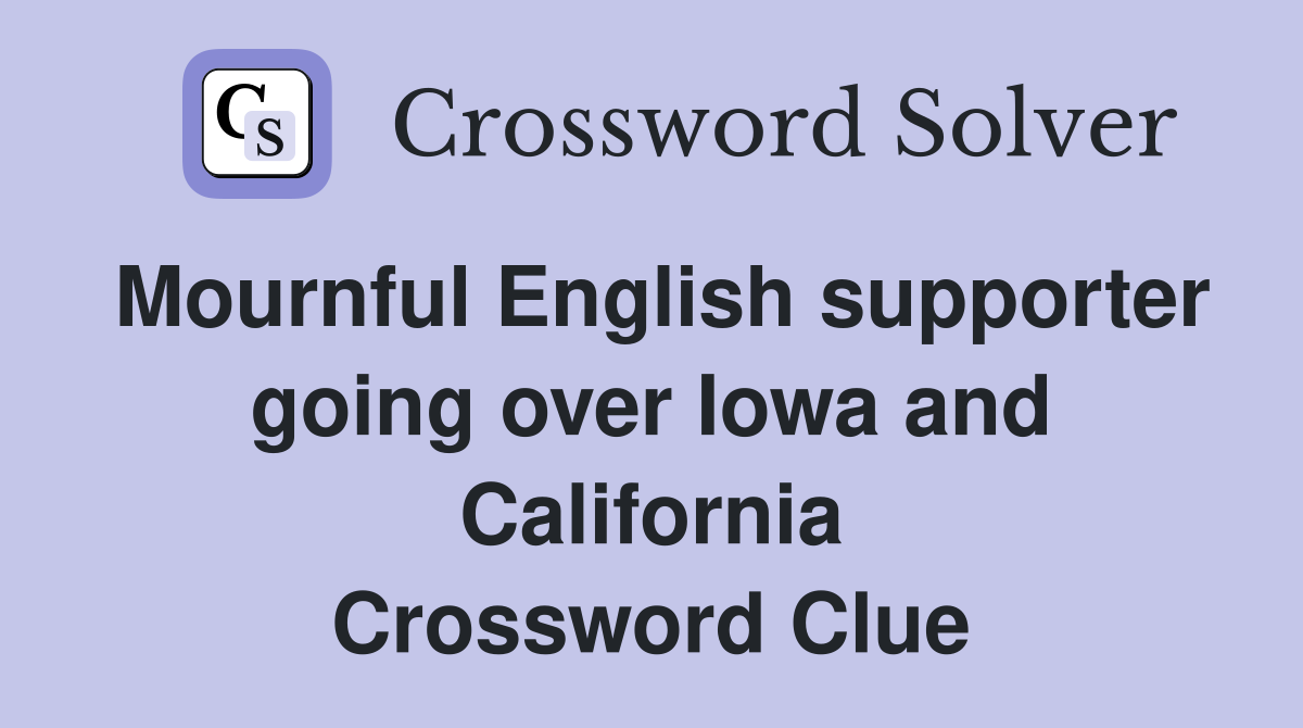 Mournful English supporter going over Iowa and California Crossword Clue